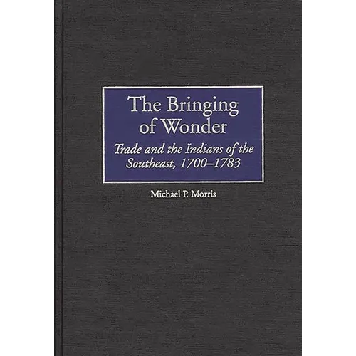 The Bringing of Wonder: Trade and the Indians of the Southeast, 1700-1783