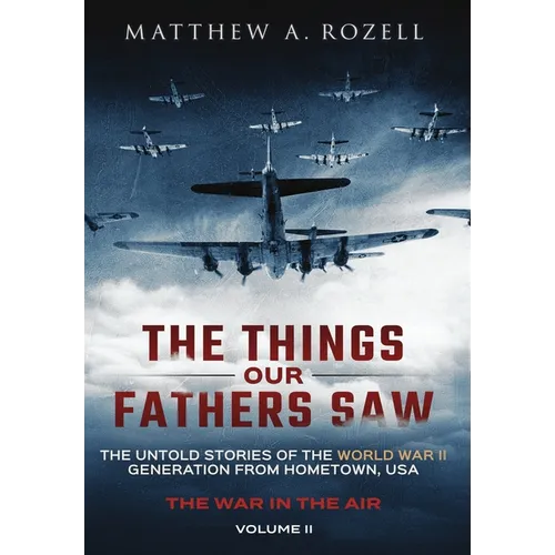 The Things Our Fathers Saw - The War In The Air: The Untold Stories of the World War II Generation from Hometown, USA - Hardcover