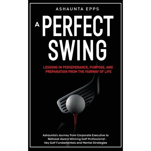 A Perfect Swing: Lessons in Perseverance, Purpose, and Preparation From The Fairway of Life - Hardcover