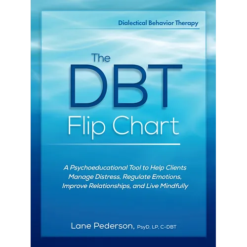 The Dbt Flip Chart: A Psychoeducational Tool to Help Clients Manage Distress, Regulate Emotions, Improve Relationships, and Live Mindfully