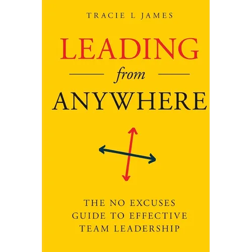 Leading Anywhere: The No Excuses Guide to Effective Team Leadership - Paperback
