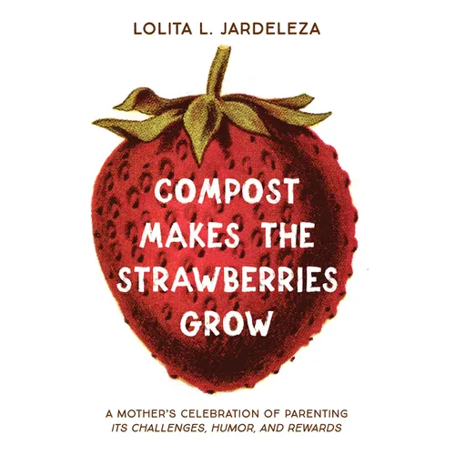 Compost Makes the Strawberries Grow: A Mother's Celebration of Parenting - Its Challenges, Humor, and Rewards - Paperback