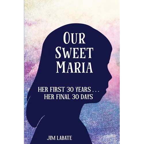 Our Sweet Maria: Her First 30 Years and Her Final 30 Days - Paperback
