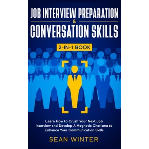 Job Interview Preparation and Conversation Skills 2-in-1 Book: Learn How to Crush Your Next Job Interview and Develop A Magnetic Charisma to Enhance Y - Hardcover