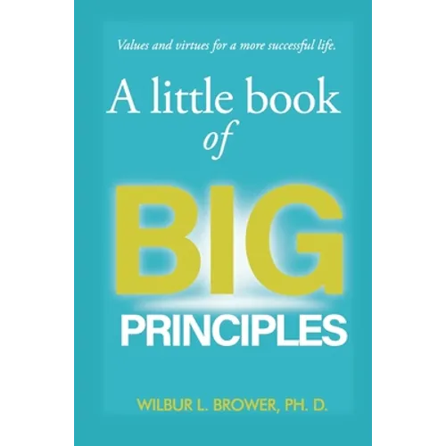 A Little Book of Big Principles: Values and Virtues for a More Successful Life - Paperback