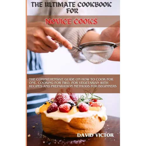 The Ultimate Cookbook for Novice Cooks: The comprehensive guide on how to cook for one, cooking for two, for vegetarian with recipes and preparation m - Paperback