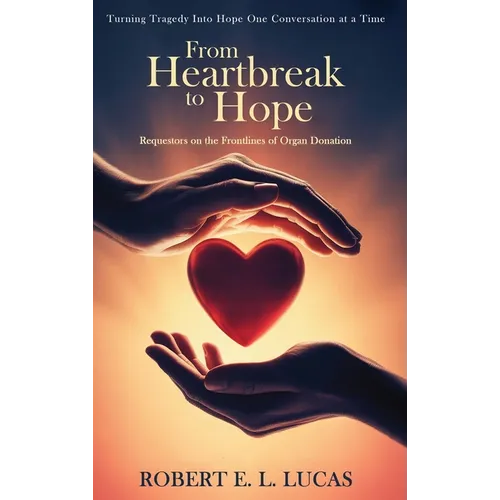 From Heartbreak to Hope: Requestors on the Frontlines of Organ Donation - Hardcover