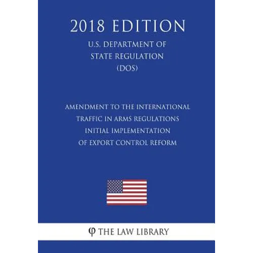 Amendment to the International Traffic in Arms Regulations - Initial Implementation of Export Control Reform (U.S. Department of State Regulation) (DO - Paperback