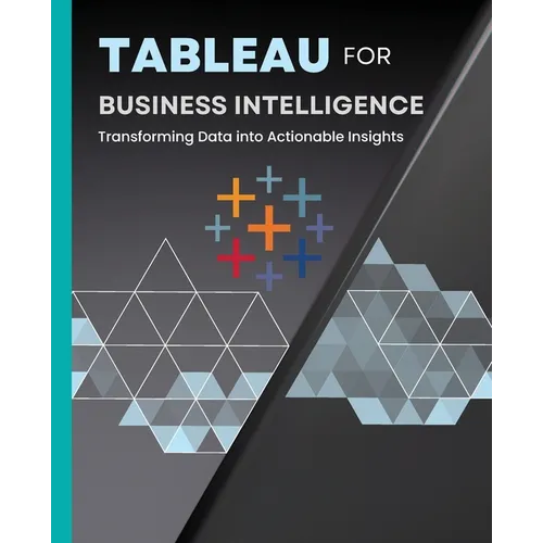 Tableau for Business Intelligence: Transforming Data into Actionable Insights - Paperback