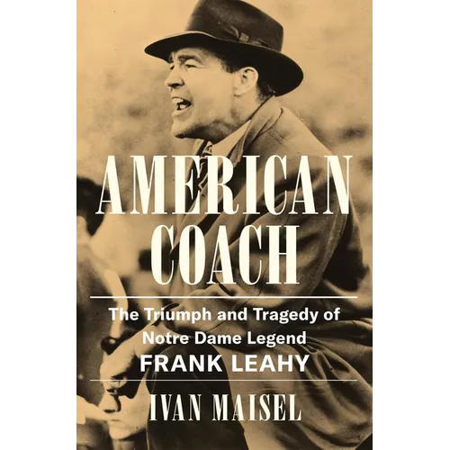 American Coach: The Triumph and Tragedy of Notre Dame Legend Frank Leahy
