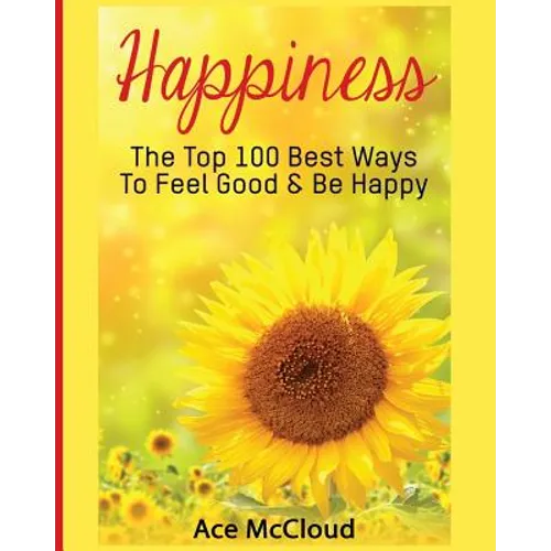 Happiness: The Top 100 Best Ways To Feel Good & Be Happy - Paperback