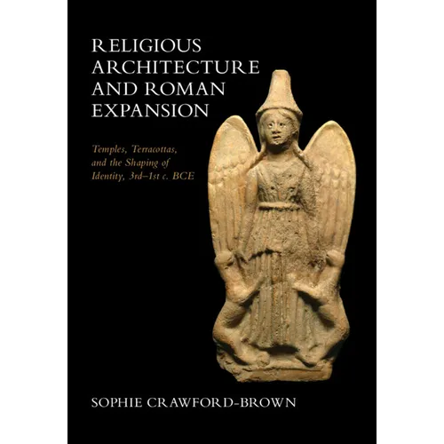 Religious Architecture and Roman Expansion: Temples, Terracottas, and the Shaping of Identity, 3rd-1st C. Bce - Hardcover