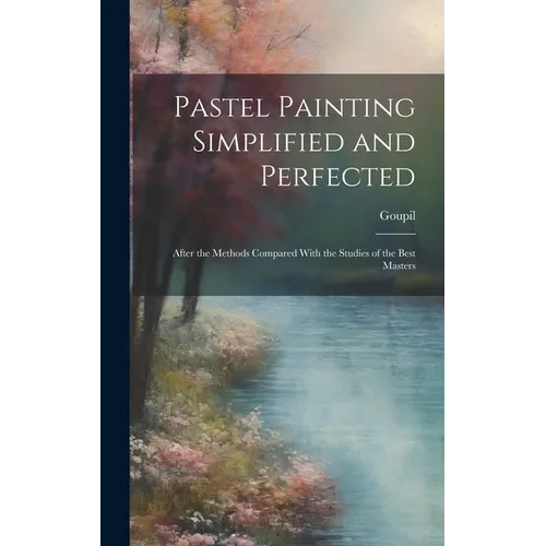 Pastel Painting Simplified and Perfected: After the Methods Compared With the Studies of the Best Masters - Hardcover