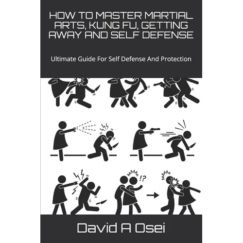 How to Master Martial Arts, Kung Fu, Getting Away and Self Defense: Ultimate Guide For Self Defense And Protection - Paperback