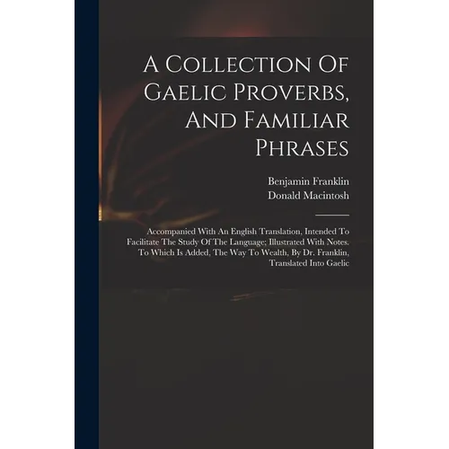A Collection Of Gaelic Proverbs, And Familiar Phrases: Accompanied With An English Translation, Intended To Facilitate The Study Of The Language; Illu - Paperback