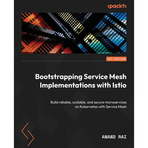 Bootstrapping Service Mesh Implementations with Istio: Build reliable, scalable, and secure microservices on Kubernetes with Service Mesh - Paperback