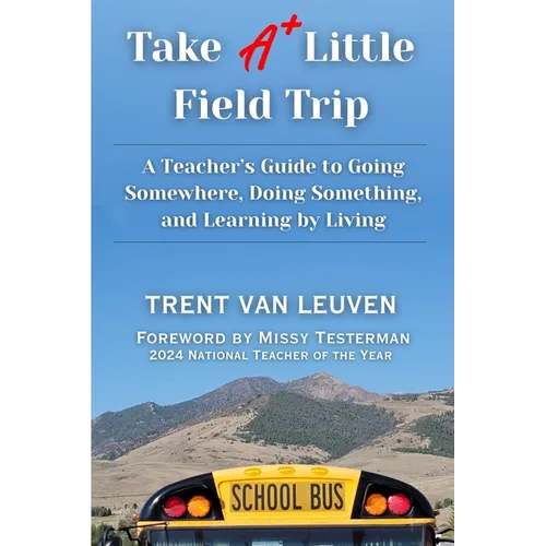 Take A Little Field Trip: A Teacher's Guide to Going Somewhere, Doing Something, and Learning by Living - Paperback