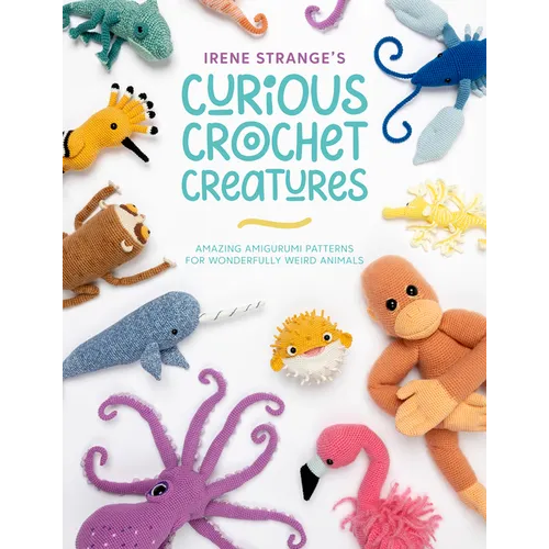 Irene Strange's Curious Crochet Creatures: Amazing Amigurumi Patterns for Wonderfully Weird Animals - Paperback