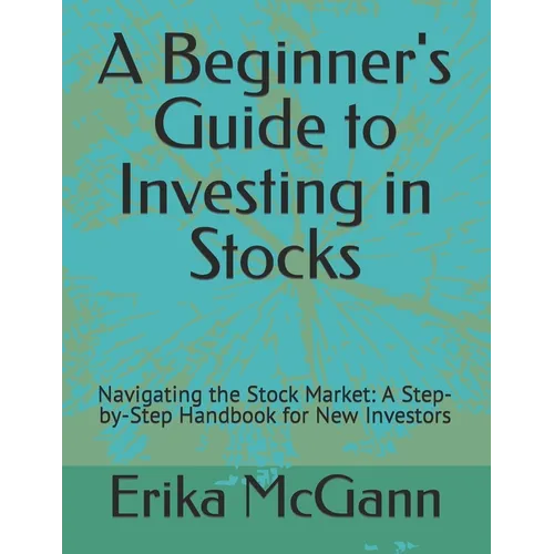A Beginner's Guide to Investing in Stocks: Navigating the Stock Market: A Step-by-Step Handbook for New Investors - Paperback