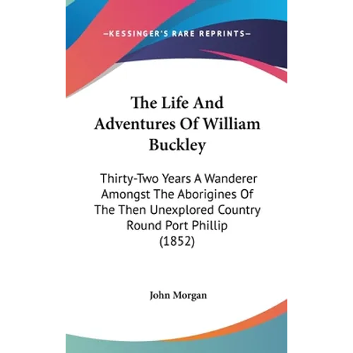 The Life And Adventures Of William Buckley: Thirty-Two Years A Wanderer Amongst The Aborigines Of The Then Unexplored Country Round Port Phillip (1852 - Hardcover