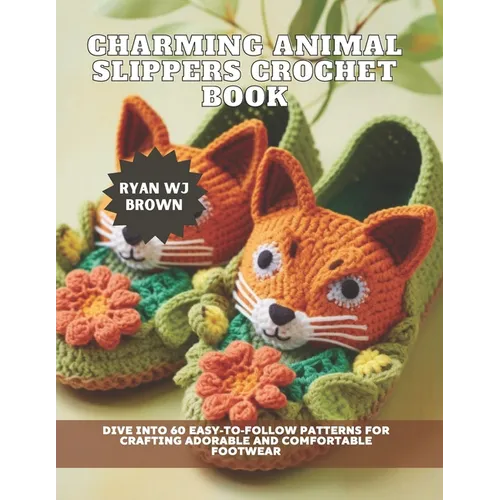 Charming Animal Slippers Crochet Book: Dive into 60 Easy-to-Follow Patterns for Crafting Adorable and Comfortable Footwear - Paperback