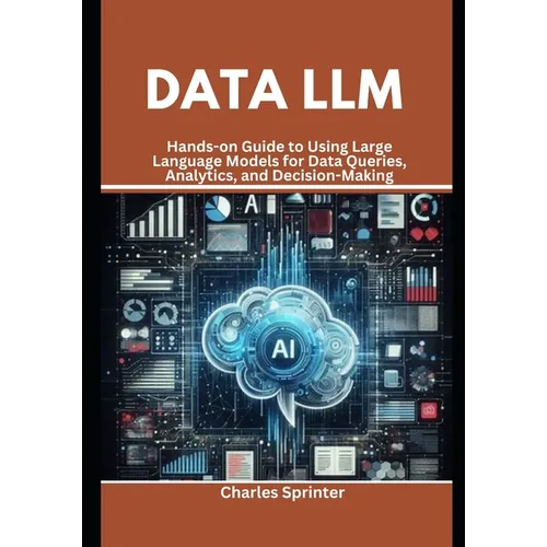 Data LLM: Hands-on Guide to Using Large Language Models for Data Queries, Analytics, and Decision-Making - Paperback