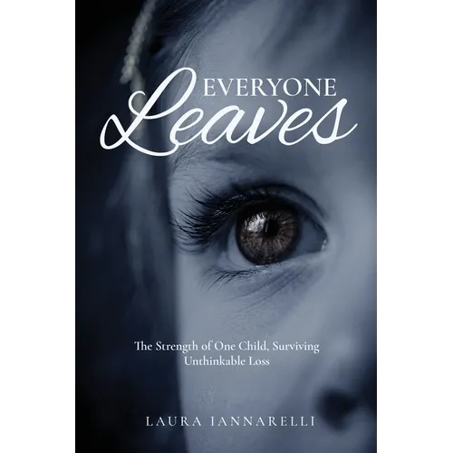 Everyone Leaves: The Strength of One Child, Surviving Unthinkable Loss - Paperback