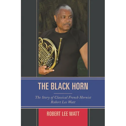 The Black Horn: The Story of Classical French Hornist Robert Lee Watt - Hardcover