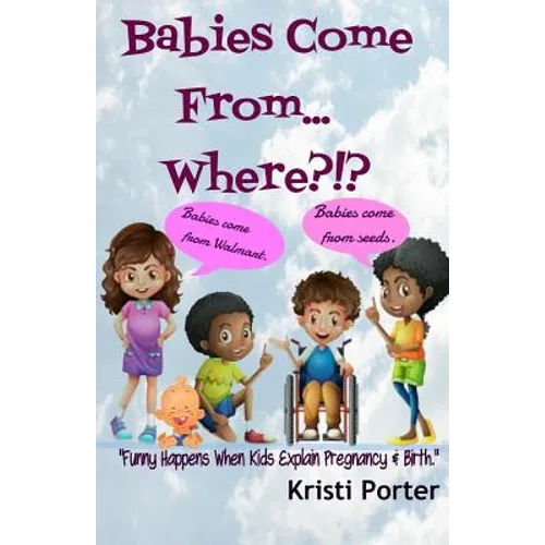 Babies Come From... Where?!?: Funny Happens When Kids Explain Pregnancy & Birth - Paperback