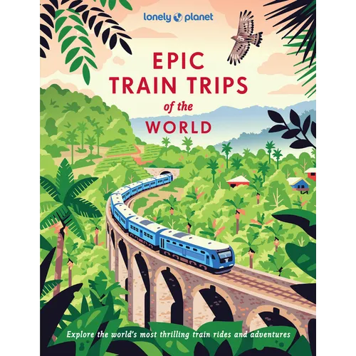 Lonely Planet Epic Train Trips of the World: 200 Extraordinary Journeys by Rail Travel Planning Tips & Advice Everyday & Luxury Experiences Beautiful - Hardcover