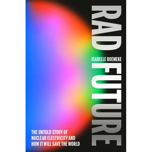 Rad Future: The Untold Story of Nuclear Electricity and How It Will Save the World