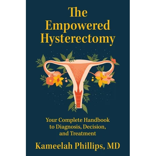The Empowered Hysterectomy: Your Complete Handbook to Diagnosis, Decision, and Treatment - Paperback