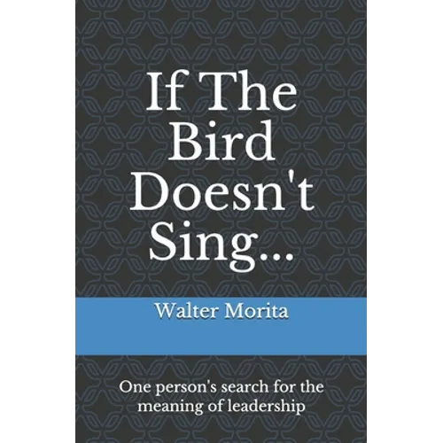 If The Bird Doesn't Sing...: One person's search for the meaning of leadership - Paperback