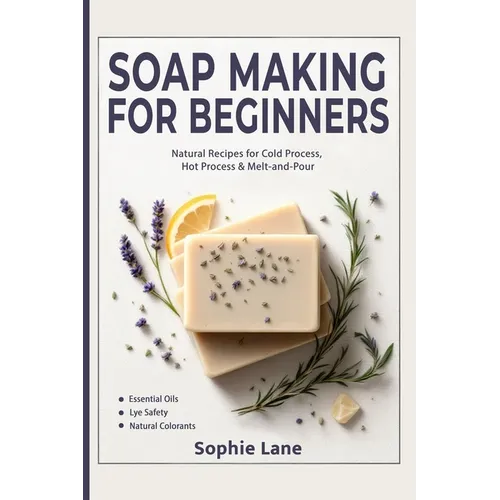 Soap Making for Beginners: Beginner Guide for Workshops & Holiday Gift Crafts - Natural Body Care Soapmaking with Cold, Hot & Melt-and-Pour Methods - Paperback