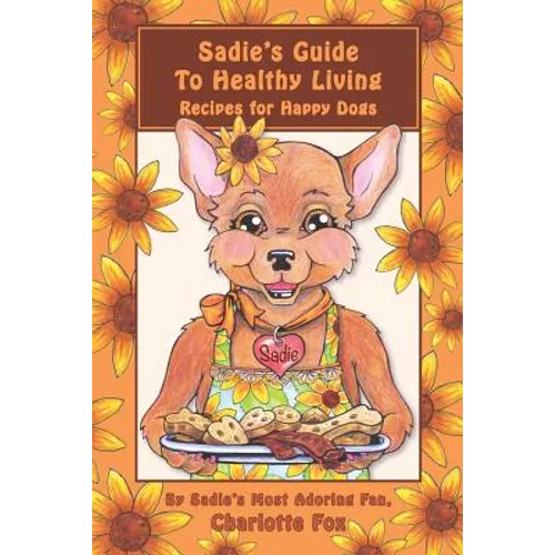 Sadie's Guide To Healthy Living: Recipes for Happy Dogs - Paperback