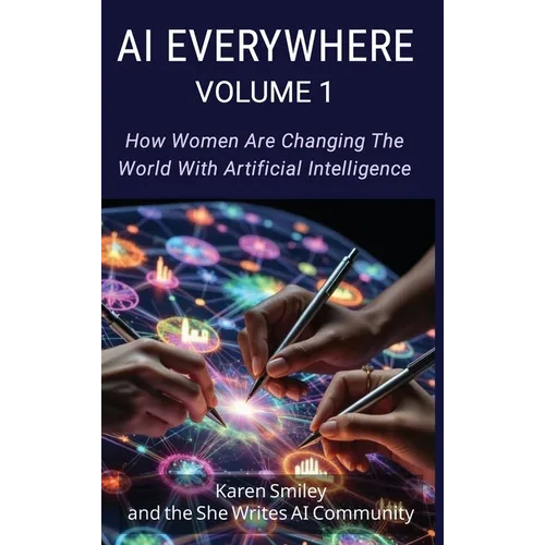 AI Everywhere, Volume 1: How Women Are Changing The World With Artificial Intelligence - Hardcover
