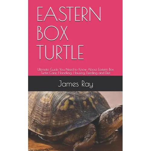 Eastern Box Turtle: Ultimate Guide You Need to Know About Eastern Box Turtle Care, Handling, Housing, Feeding and Diet - Paperback