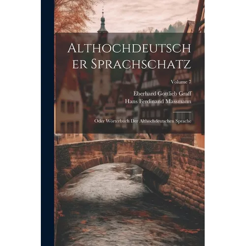 Althochdeutscher Sprachschatz: Oder Wörterbuch Der Althochdeutschen Sprache; Volume 7 - Paperback