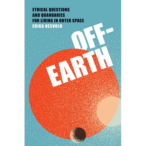 Off-Earth: Ethical Questions and Quandaries for Living in Outer Space - Hardcover