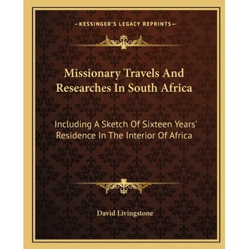 Missionary Travels And Researches In South Africa: Including A Sketch Of Sixteen Years' Residence In The Interior Of Africa