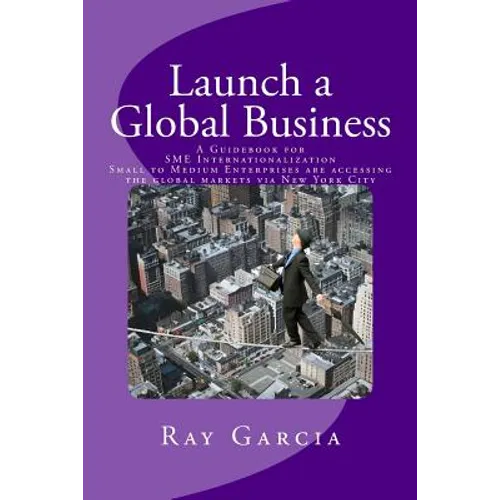 Launch a Global Business: A Guidebook for SME Internationalization - Small to Medium Enterprises are accessing the global markets via New York City - Paperback