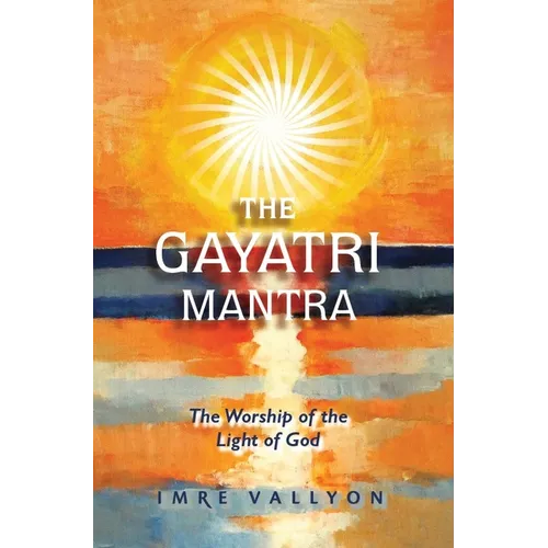 Gayatri Mantra: The Worship of the Light of God: The Worship of the Light of God - Paperback