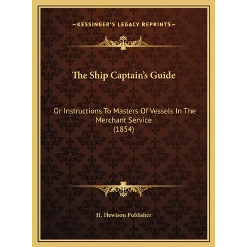 The Ship Captain's Guide: Or Instructions To Masters Of Vessels In The Merchant Service (1854) - Hardcover