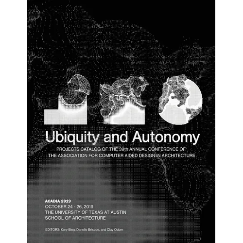 Acadia 2019: Ubiquity and Autonomy: Project Catalog of the 39th Annual Conference of the Association for Computer Aided Design in Architecture - Paperback