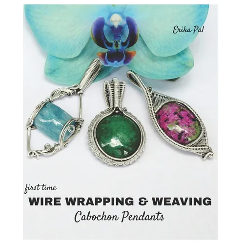 First Time Wire Wrapping & Weaving Cabochon Pendants: 12 Complete Tutorials, Intensive Course for Beginners to Become Advanced - Paperback