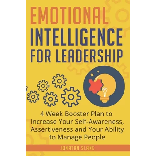 Emotional Intelligence for Leadership: 4 Week Booster Plan to Increase Your Self-Awareness, Assertiveness and Your Ability to Manage People - Paperback