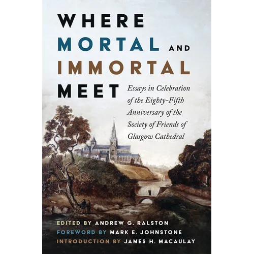 Where Mortal and Immortal Meet: Essays in Celebration of the Eighty-Fifth Anniversary of the Society of Friends of Glasgow Cathedral