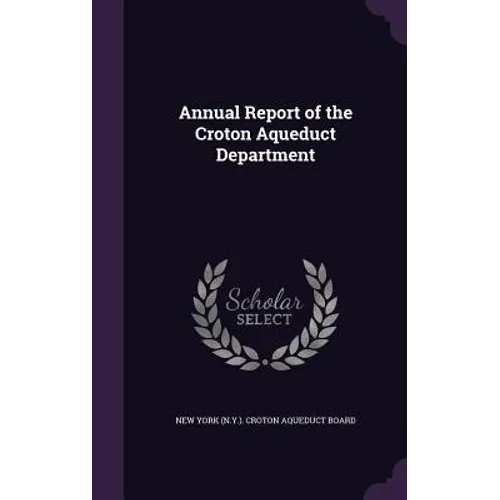 Annual Report of the Croton Aqueduct Department - Hardcover