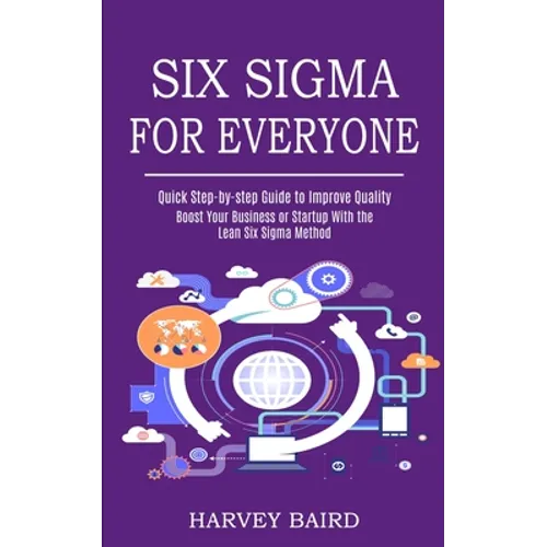 Six Sigma for Everyone: Quick Step-by-step Guide to Improve Quality (Boost Your Business or Startup With the Lean Six Sigma Method)