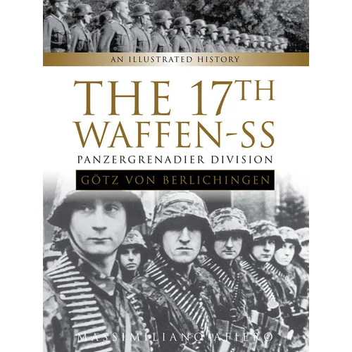 The 17th Waffen-SS Panzergrenadier Division Götz Von Berlichingen: An Illustrated History - Hardcover